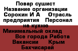 Повар-сушист › Название организации ­ Сорокин И.А. › Отрасль предприятия ­ Персонал на кухню › Минимальный оклад ­ 18 000 - Все города Работа » Вакансии   . Крым,Бахчисарай